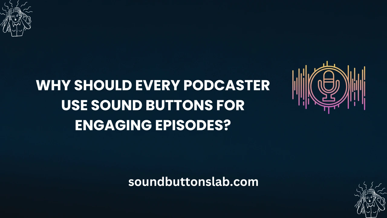 Why Should Every Podcaster Use Sound Buttons for Engaging Episodes?